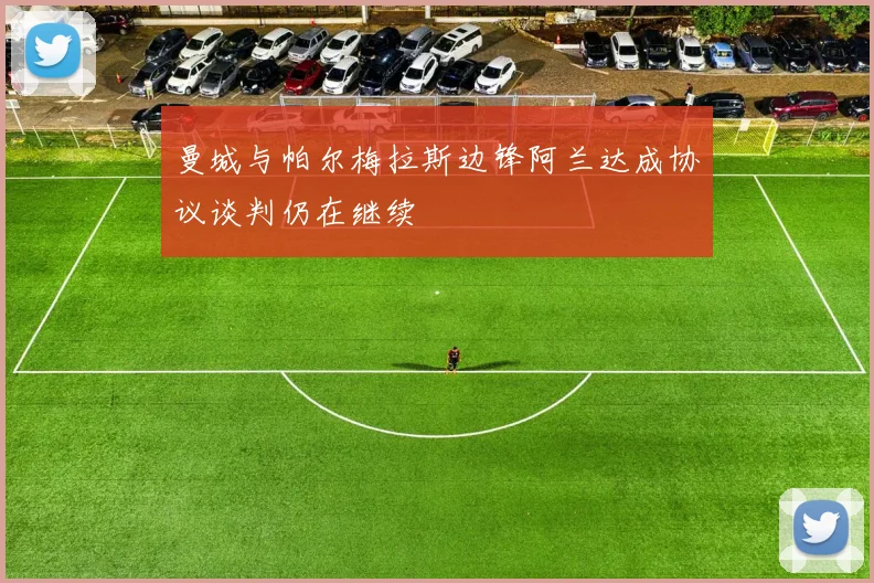 曼城与帕尔梅拉斯边锋阿兰达成协议谈判仍在继续