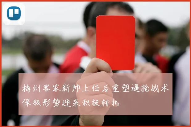 梅州客家新帅上任后重塑逼抢战术保级形势迎来积极转机