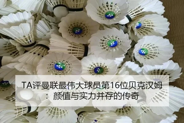 TA评曼联最伟大球员第16位贝克汉姆：颜值与实力并存的传奇