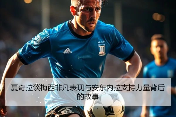 夏奇拉谈梅西非凡表现与安东内拉支持力量背后的故事
