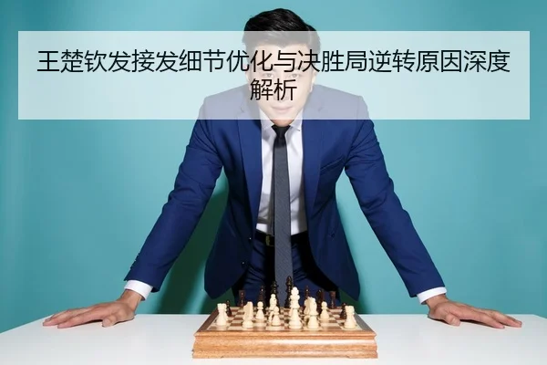 王楚钦发接发细节优化与决胜局逆转原因深度解析